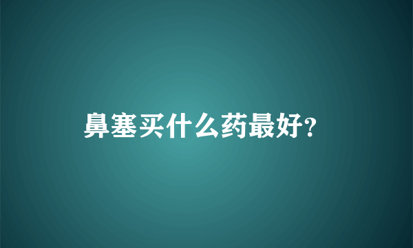 鼻塞买什么药最好？