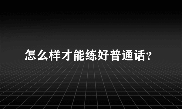 怎么样才能练好普通话？