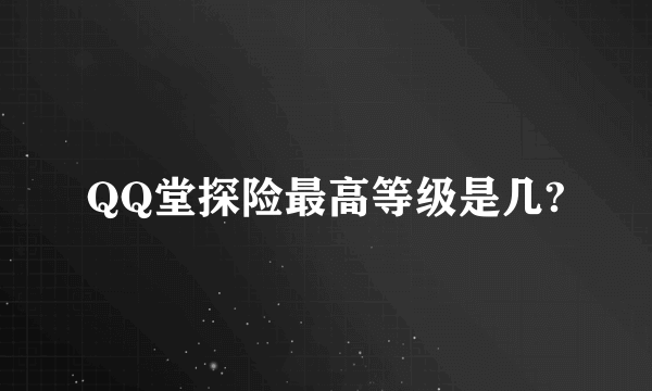 QQ堂探险最高等级是几?