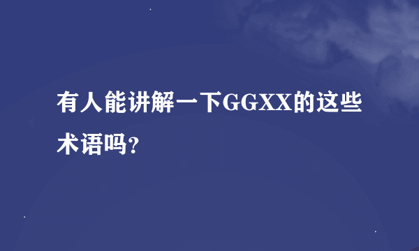 有人能讲解一下GGXX的这些术语吗？