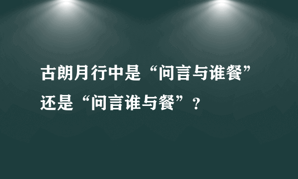 古朗月行中是“问言与谁餐”还是“问言谁与餐”？