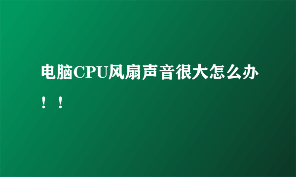 电脑CPU风扇声音很大怎么办！！