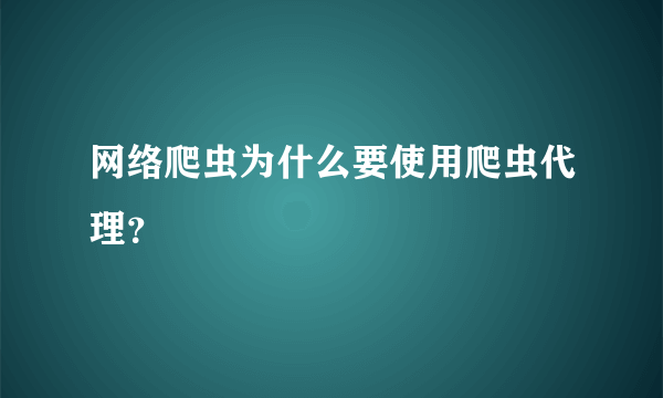 网络爬虫为什么要使用爬虫代理？