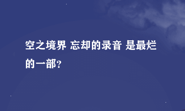 空之境界 忘却的录音 是最烂的一部？