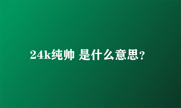 24k纯帅 是什么意思？