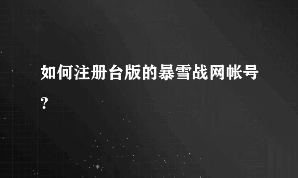 如何注册台版的暴雪战网帐号？