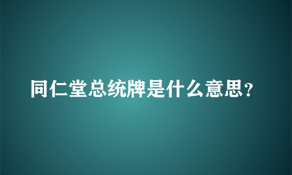 同仁堂总统牌是什么意思？