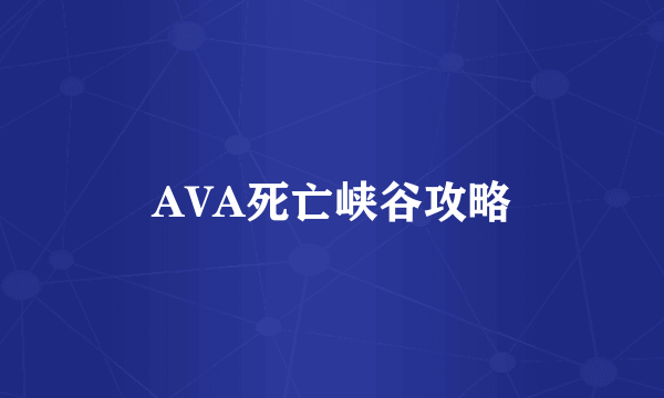 AVA死亡峡谷攻略