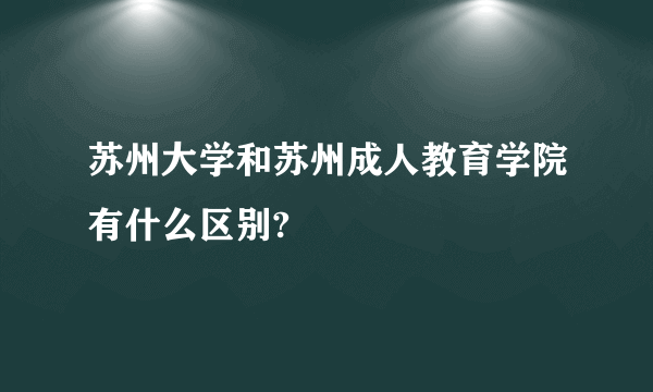 苏州大学和苏州成人教育学院有什么区别?