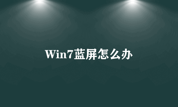 Win7蓝屏怎么办