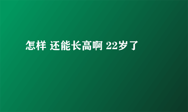 怎样 还能长高啊 22岁了