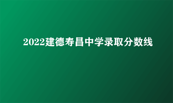 2022建德寿昌中学录取分数线