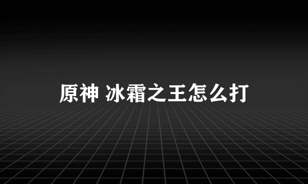 原神 冰霜之王怎么打