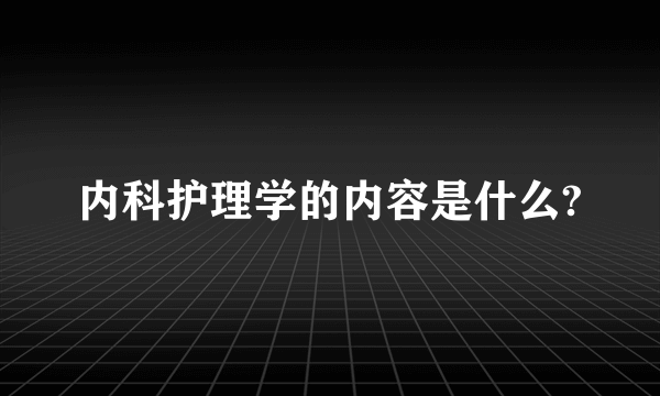 内科护理学的内容是什么?