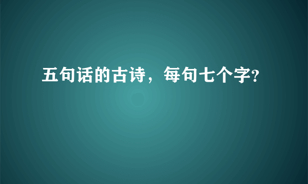 五句话的古诗，每句七个字？