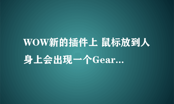 WOW新的插件上 鼠标放到人身上会出现一个GearScore这个等级数字 这个是啥啊|？