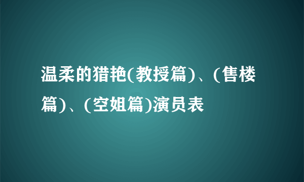 温柔的猎艳(教授篇)、(售楼篇)、(空姐篇)演员表