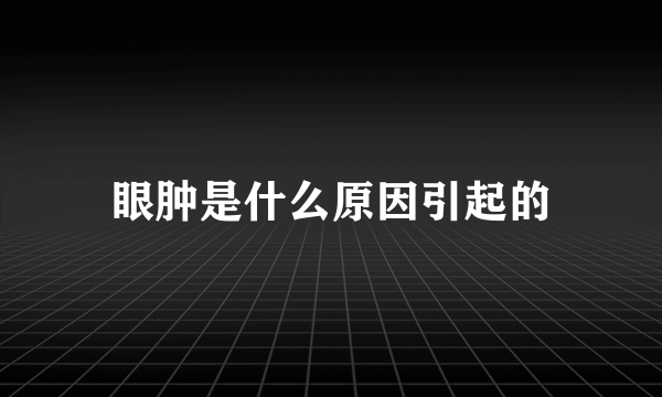 眼肿是什么原因引起的