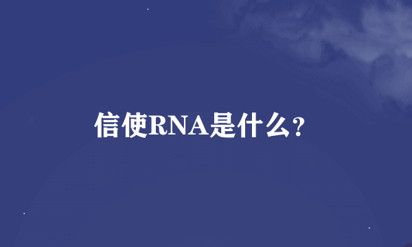 信使RNA是什么？