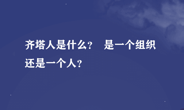 齐塔人是什么？  是一个组织 还是一个人？