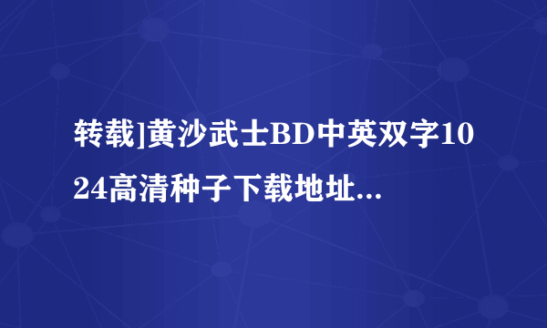 转载]黄沙武士BD中英双字1024高清种子下载地址有么？你懂的~~