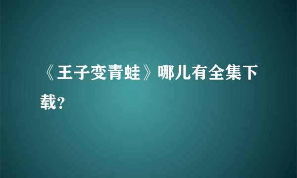 《王子变青蛙》哪儿有全集下载？