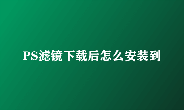 PS滤镜下载后怎么安装到