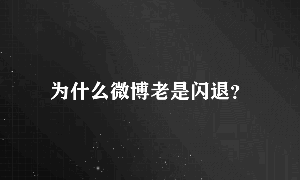 为什么微博老是闪退？