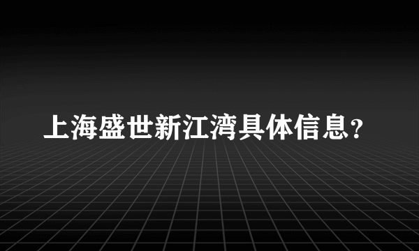 上海盛世新江湾具体信息？