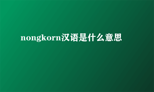 nongkorn汉语是什么意思