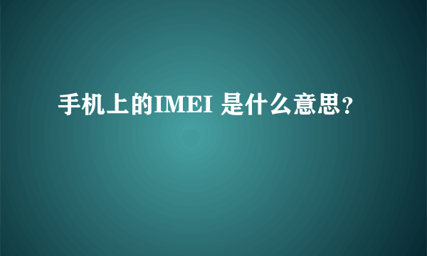 手机上的IMEI 是什么意思？