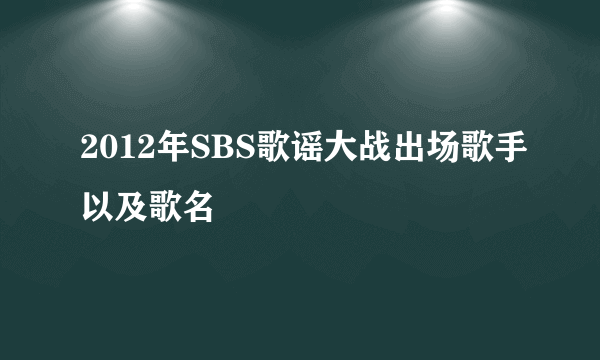 2012年SBS歌谣大战出场歌手以及歌名