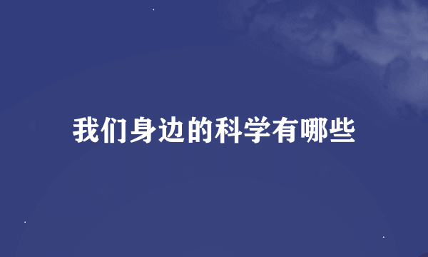 我们身边的科学有哪些