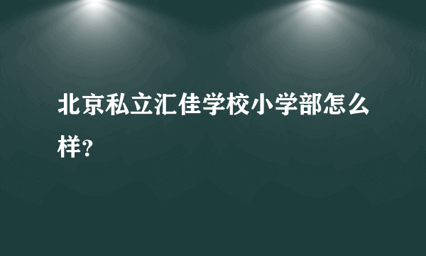 北京私立汇佳学校小学部怎么样？