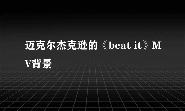 迈克尔杰克逊的《beat it》MV背景