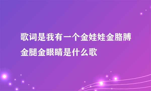 歌词是我有一个金娃娃金胳膊金腿金眼睛是什么歌