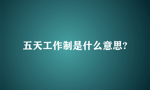 五天工作制是什么意思?