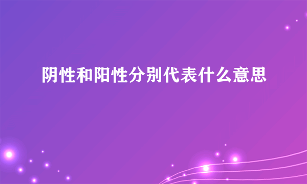 阴性和阳性分别代表什么意思