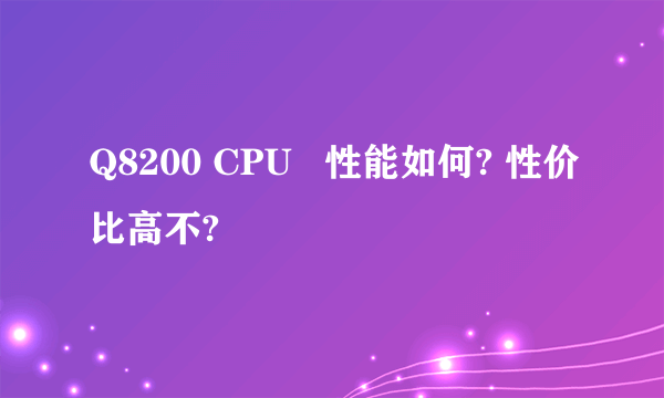 Q8200 CPU   性能如何? 性价比高不?