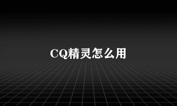 CQ精灵怎么用