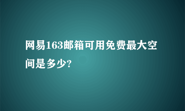 网易163邮箱可用免费最大空间是多少?