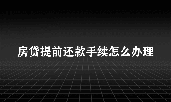 房贷提前还款手续怎么办理