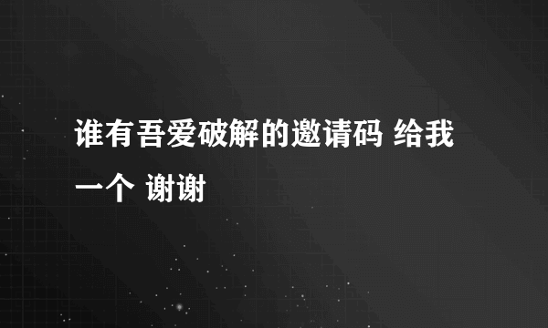 谁有吾爱破解的邀请码 给我一个 谢谢