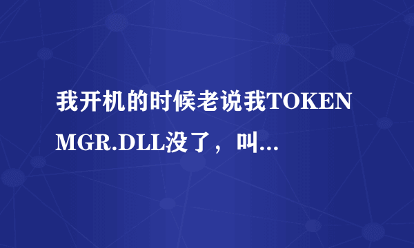 我开机的时候老说我TOKENMGR.DLL没了，叫我重新安装怎么办啊