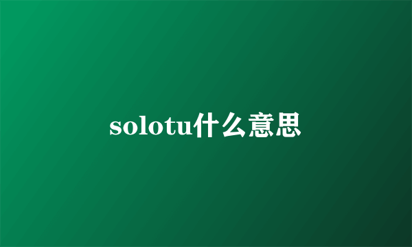 solotu什么意思