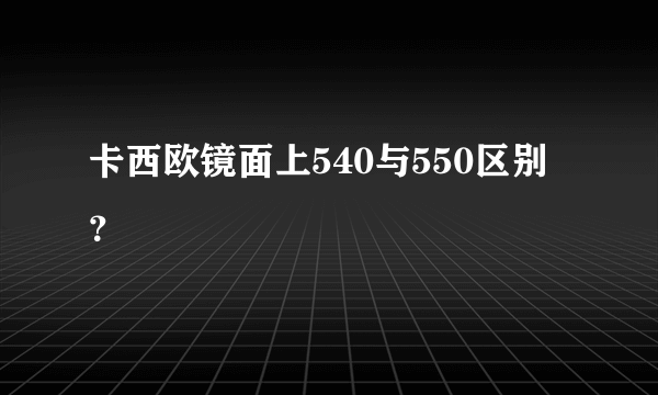 卡西欧镜面上540与550区别？