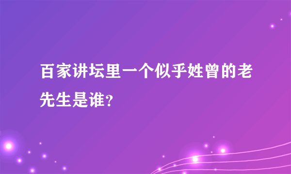 百家讲坛里一个似乎姓曾的老先生是谁？