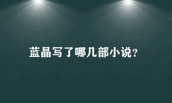 蓝晶写了哪几部小说？