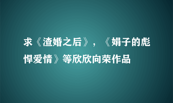 求《渣婚之后》，《娟子的彪悍爱情》等欣欣向荣作品