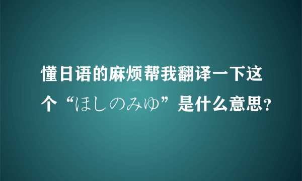 懂日语的麻烦帮我翻译一下这个“ほしのみゆ”是什么意思？